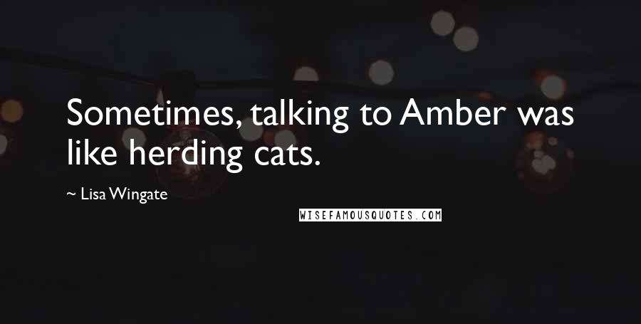 Lisa Wingate Quotes: Sometimes, talking to Amber was like herding cats.