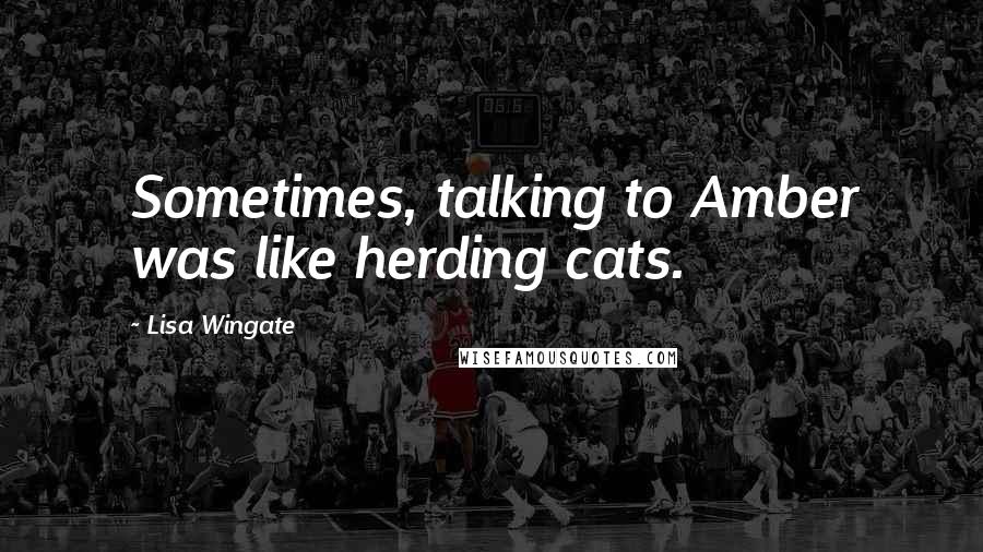 Lisa Wingate Quotes: Sometimes, talking to Amber was like herding cats.