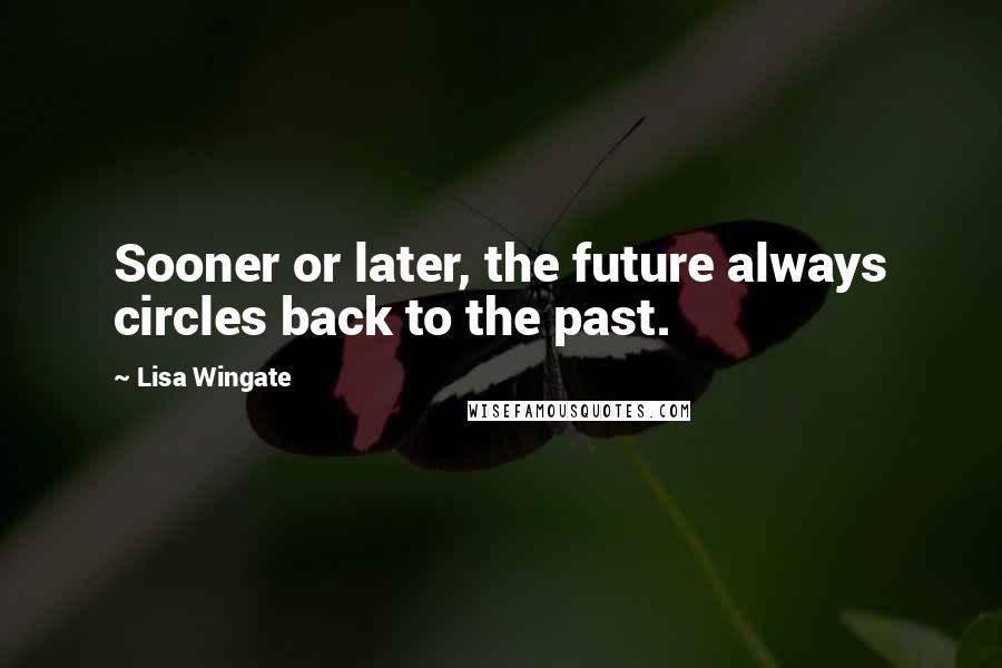 Lisa Wingate Quotes: Sooner or later, the future always circles back to the past.