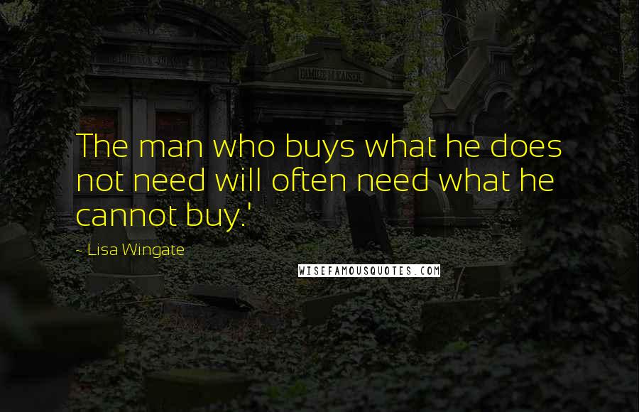 Lisa Wingate Quotes: The man who buys what he does not need will often need what he cannot buy.'