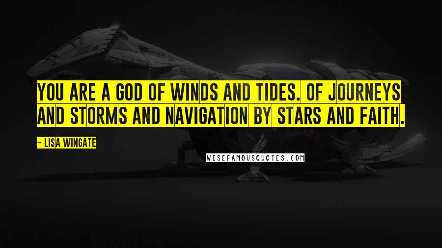 Lisa Wingate Quotes: You are a God of winds and tides. Of journeys and storms and navigation by stars and faith.