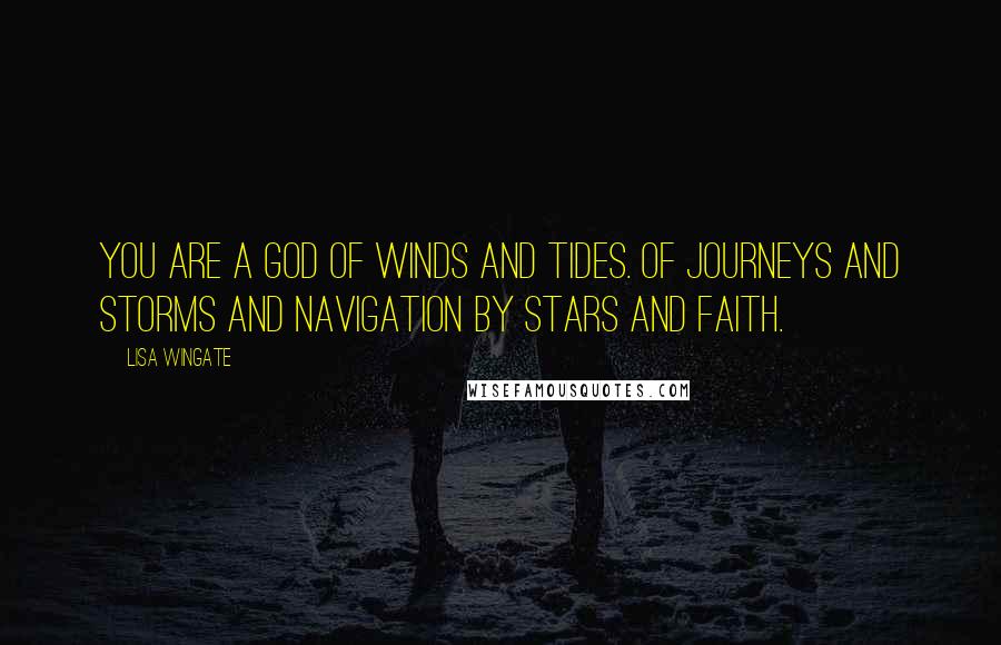 Lisa Wingate Quotes: You are a God of winds and tides. Of journeys and storms and navigation by stars and faith.