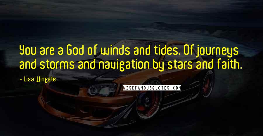 Lisa Wingate Quotes: You are a God of winds and tides. Of journeys and storms and navigation by stars and faith.