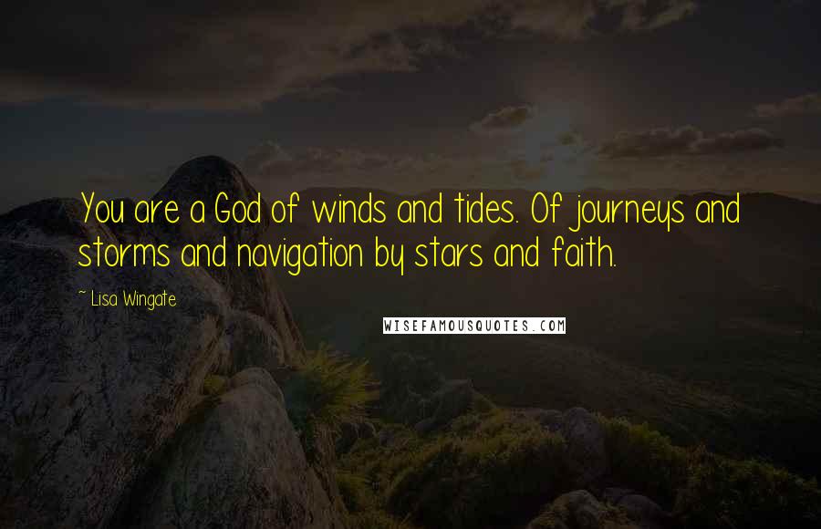 Lisa Wingate Quotes: You are a God of winds and tides. Of journeys and storms and navigation by stars and faith.