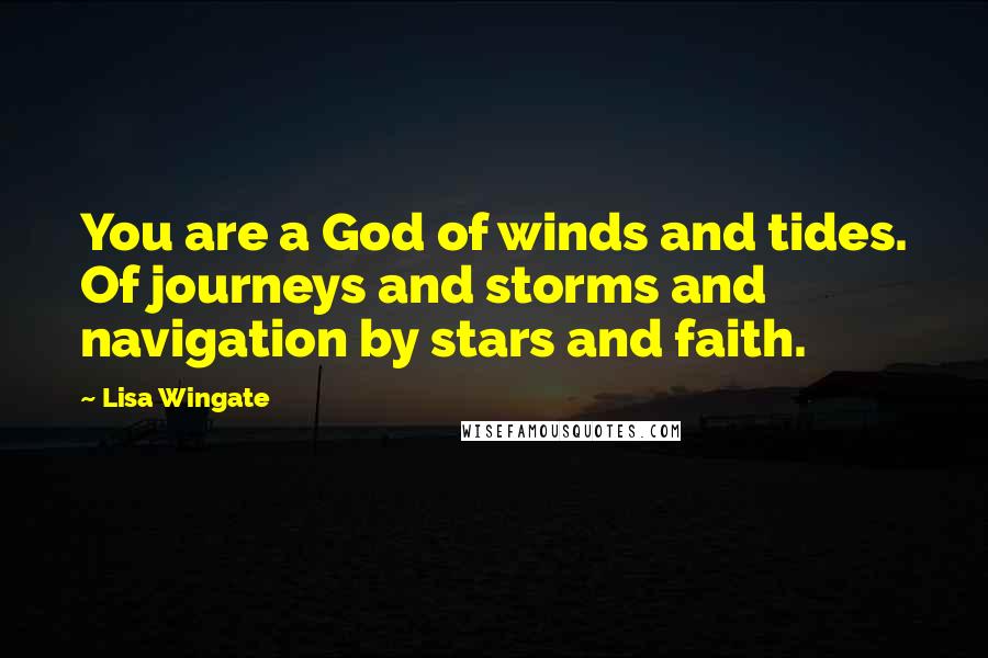 Lisa Wingate Quotes: You are a God of winds and tides. Of journeys and storms and navigation by stars and faith.