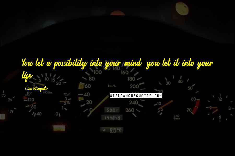 Lisa Wingate Quotes: You let a possibility into your mind, you let it into your life.