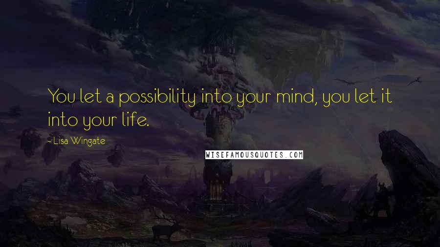 Lisa Wingate Quotes: You let a possibility into your mind, you let it into your life.