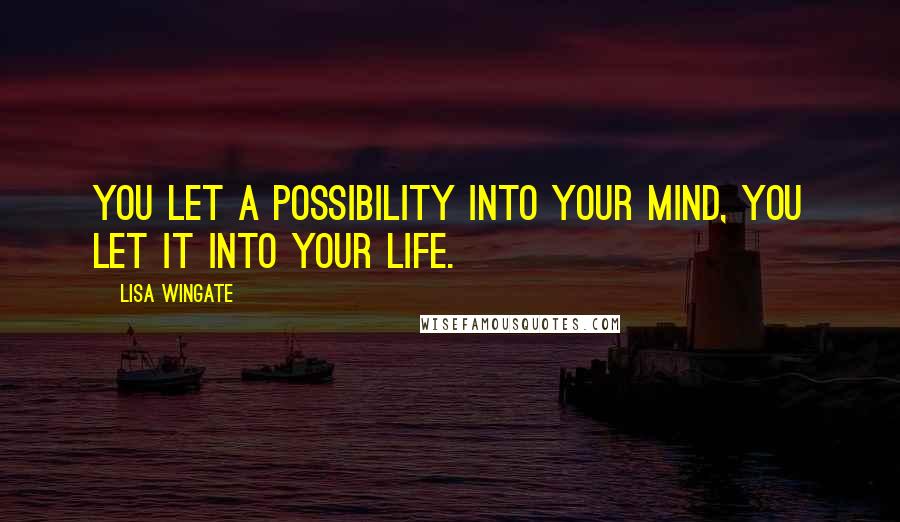 Lisa Wingate Quotes: You let a possibility into your mind, you let it into your life.