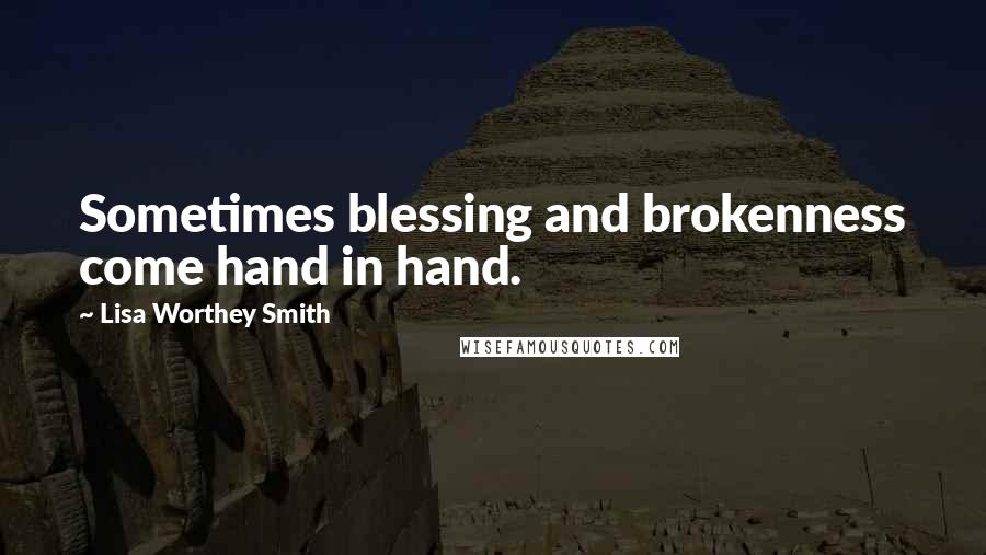 Lisa Worthey Smith Quotes: Sometimes blessing and brokenness come hand in hand.