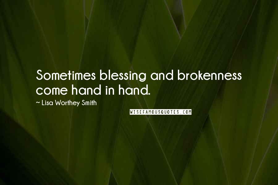 Lisa Worthey Smith Quotes: Sometimes blessing and brokenness come hand in hand.