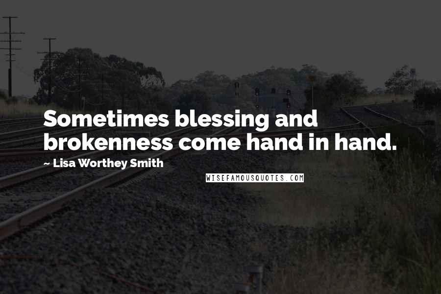 Lisa Worthey Smith Quotes: Sometimes blessing and brokenness come hand in hand.