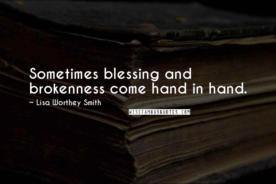 Lisa Worthey Smith Quotes: Sometimes blessing and brokenness come hand in hand.