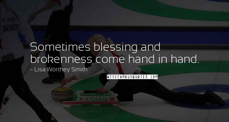 Lisa Worthey Smith Quotes: Sometimes blessing and brokenness come hand in hand.