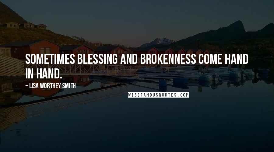 Lisa Worthey Smith Quotes: Sometimes blessing and brokenness come hand in hand.