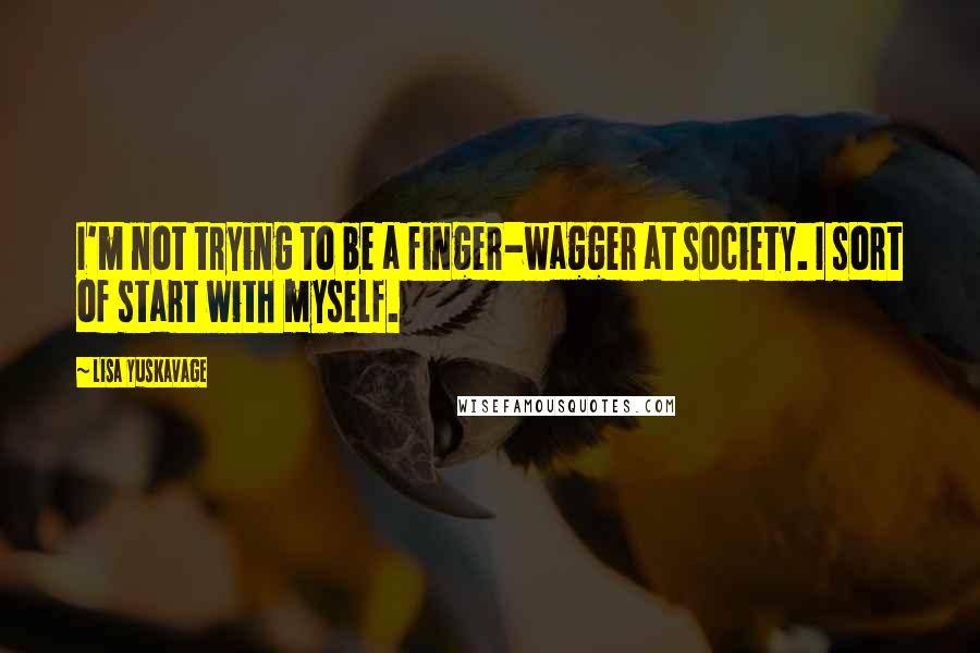 Lisa Yuskavage Quotes: I'm not trying to be a finger-wagger at society. I sort of start with myself.