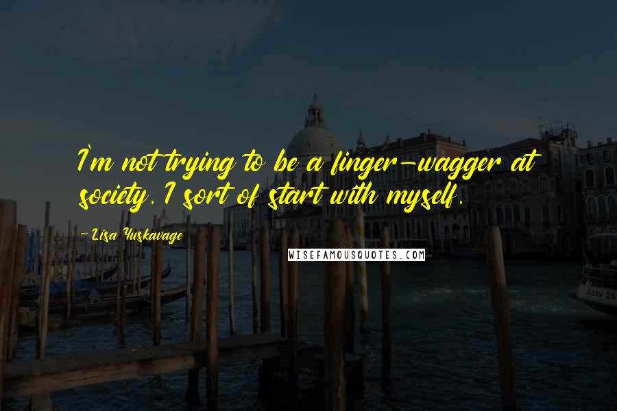 Lisa Yuskavage Quotes: I'm not trying to be a finger-wagger at society. I sort of start with myself.
