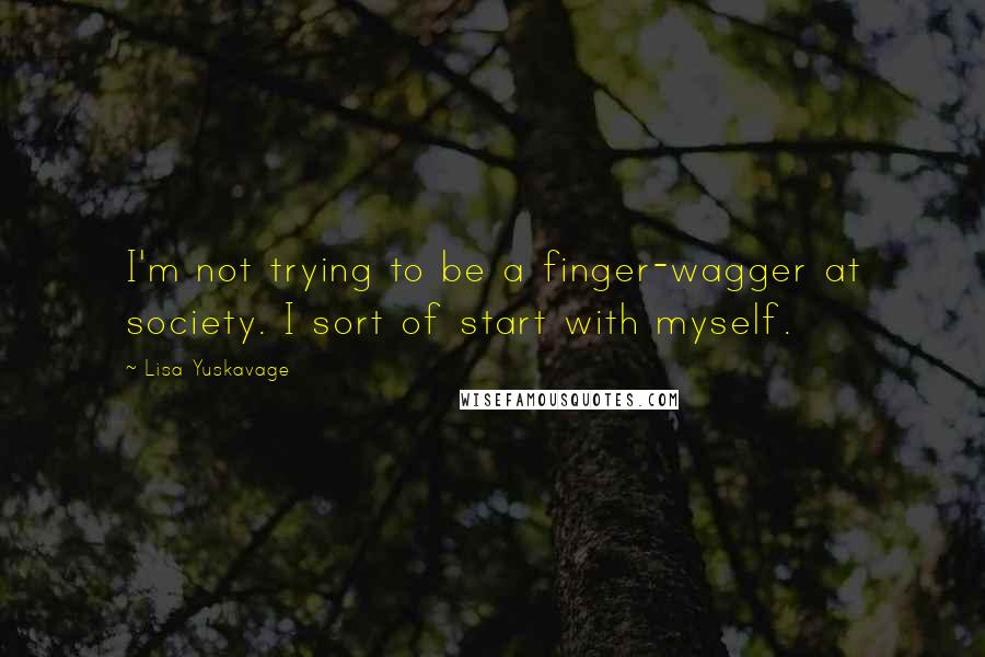 Lisa Yuskavage Quotes: I'm not trying to be a finger-wagger at society. I sort of start with myself.