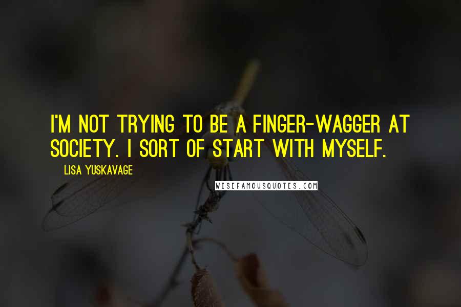 Lisa Yuskavage Quotes: I'm not trying to be a finger-wagger at society. I sort of start with myself.