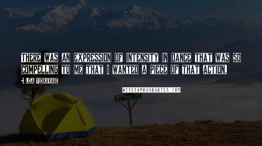 Lisa Yuskavage Quotes: There was an expression of intensity in dance that was so compelling to me that I wanted a piece of that action.