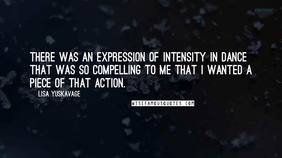 Lisa Yuskavage Quotes: There was an expression of intensity in dance that was so compelling to me that I wanted a piece of that action.