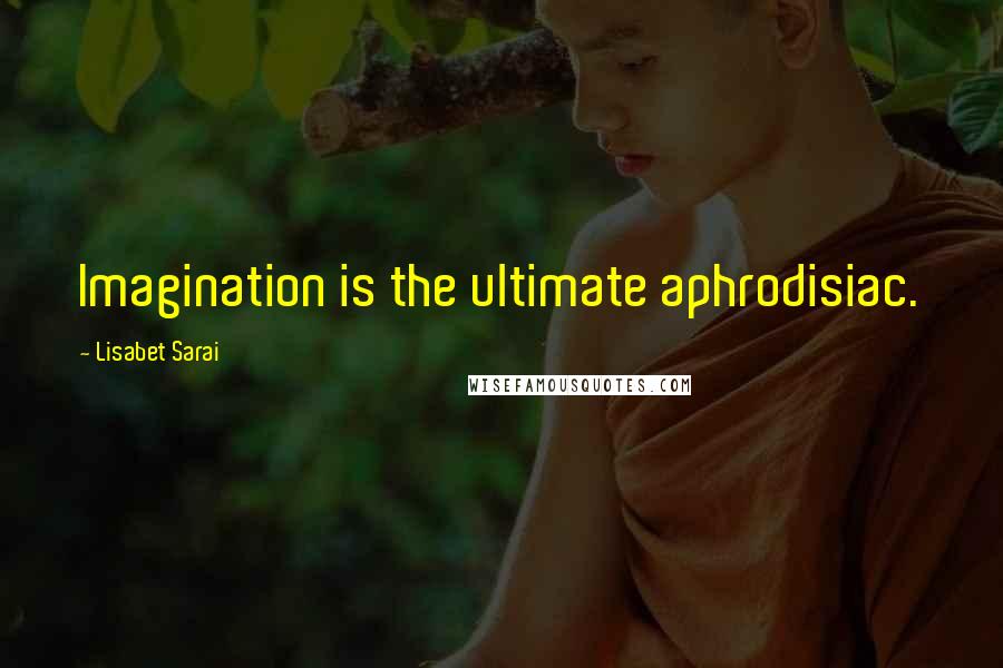 Lisabet Sarai Quotes: Imagination is the ultimate aphrodisiac.