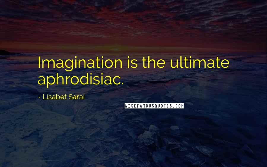 Lisabet Sarai Quotes: Imagination is the ultimate aphrodisiac.