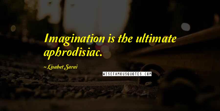 Lisabet Sarai Quotes: Imagination is the ultimate aphrodisiac.