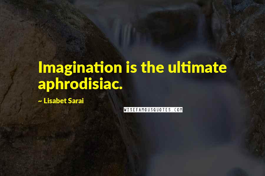 Lisabet Sarai Quotes: Imagination is the ultimate aphrodisiac.