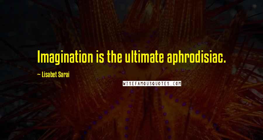 Lisabet Sarai Quotes: Imagination is the ultimate aphrodisiac.