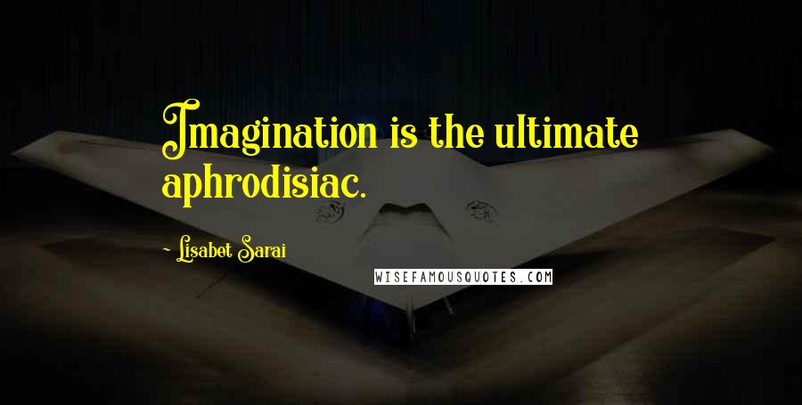 Lisabet Sarai Quotes: Imagination is the ultimate aphrodisiac.