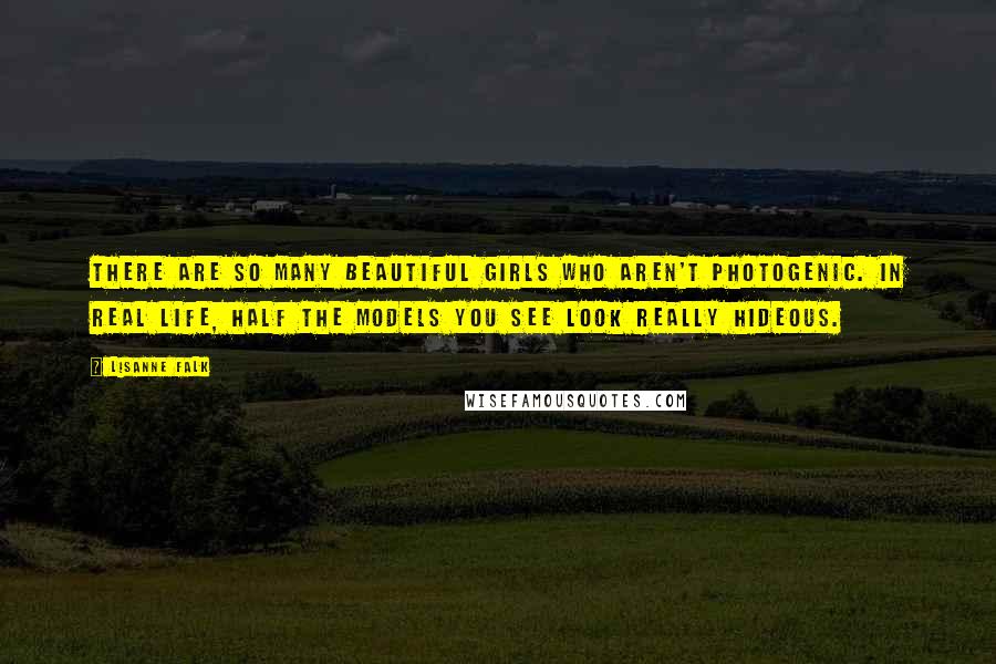 Lisanne Falk Quotes: There are so many beautiful girls who aren't photogenic. In real life, half the models you see look really hideous.