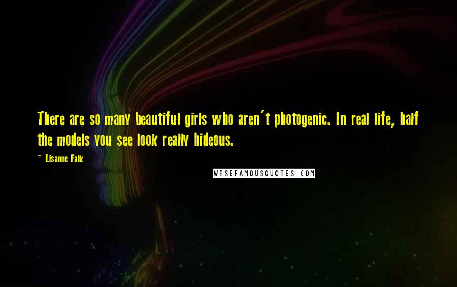 Lisanne Falk Quotes: There are so many beautiful girls who aren't photogenic. In real life, half the models you see look really hideous.