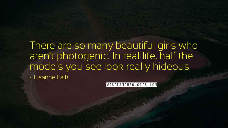 Lisanne Falk Quotes: There are so many beautiful girls who aren't photogenic. In real life, half the models you see look really hideous.