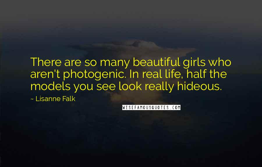 Lisanne Falk Quotes: There are so many beautiful girls who aren't photogenic. In real life, half the models you see look really hideous.