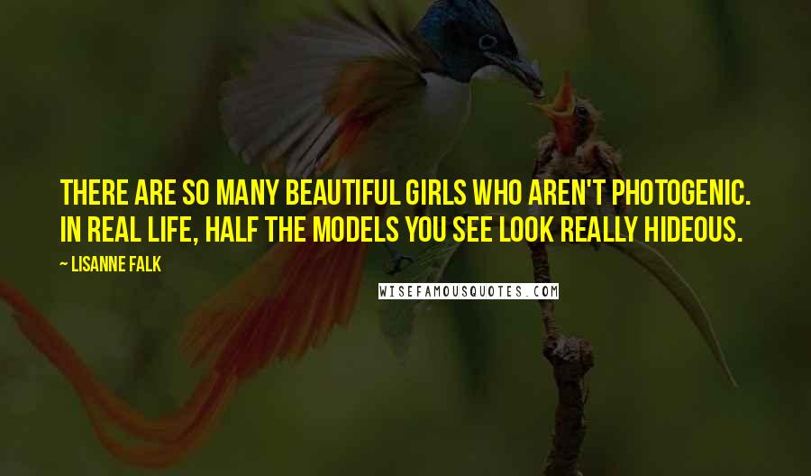 Lisanne Falk Quotes: There are so many beautiful girls who aren't photogenic. In real life, half the models you see look really hideous.
