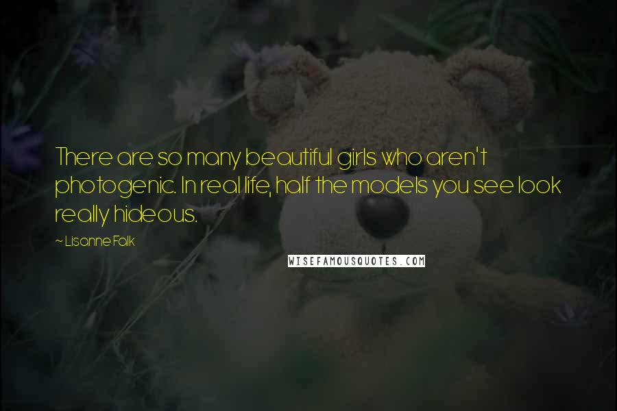Lisanne Falk Quotes: There are so many beautiful girls who aren't photogenic. In real life, half the models you see look really hideous.