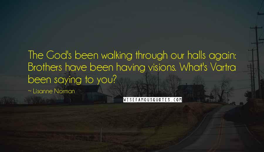 Lisanne Norman Quotes: The God's been walking through our halls again: Brothers have been having visions. What's Vartra been saying to you?