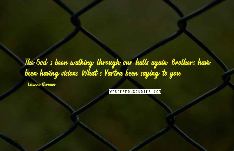 Lisanne Norman Quotes: The God's been walking through our halls again: Brothers have been having visions. What's Vartra been saying to you?
