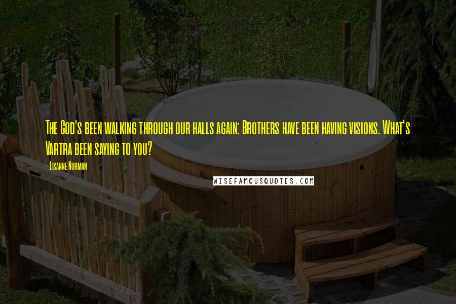 Lisanne Norman Quotes: The God's been walking through our halls again: Brothers have been having visions. What's Vartra been saying to you?