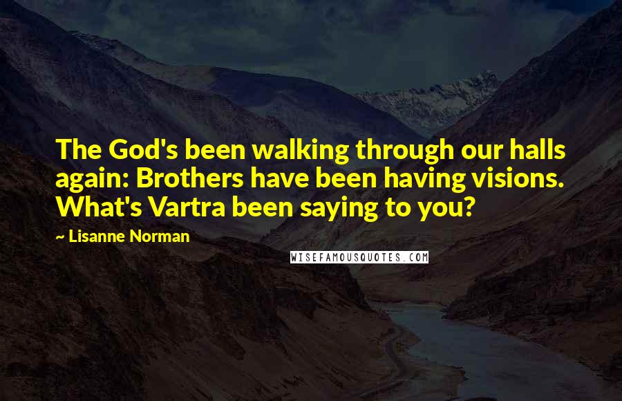 Lisanne Norman Quotes: The God's been walking through our halls again: Brothers have been having visions. What's Vartra been saying to you?