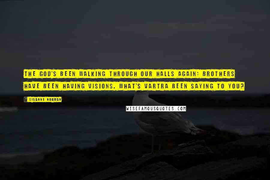Lisanne Norman Quotes: The God's been walking through our halls again: Brothers have been having visions. What's Vartra been saying to you?