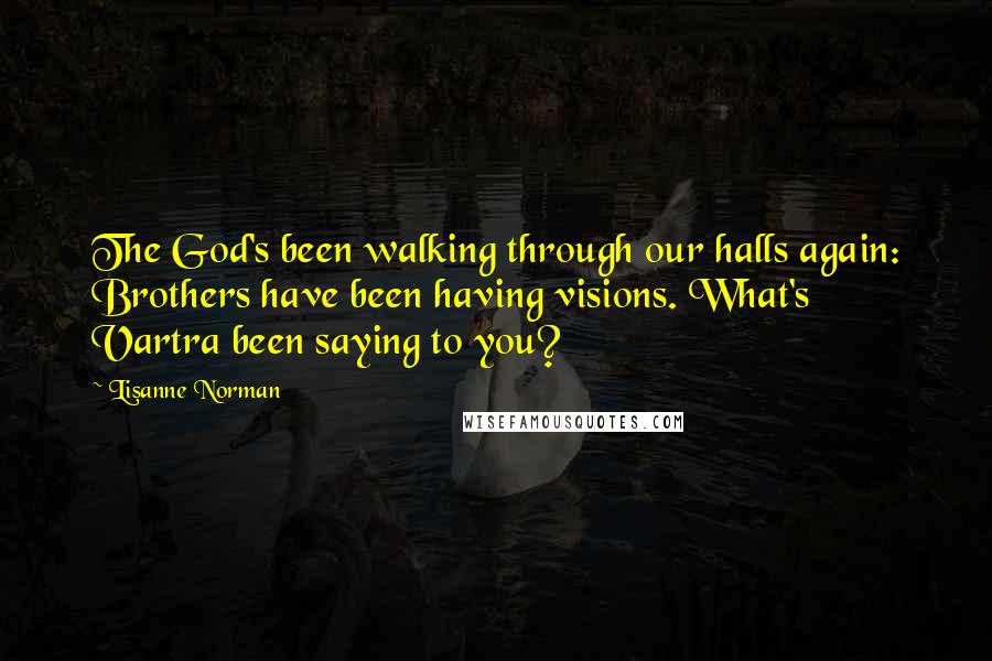 Lisanne Norman Quotes: The God's been walking through our halls again: Brothers have been having visions. What's Vartra been saying to you?