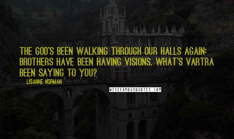 Lisanne Norman Quotes: The God's been walking through our halls again: Brothers have been having visions. What's Vartra been saying to you?