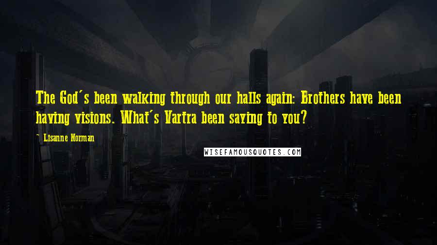 Lisanne Norman Quotes: The God's been walking through our halls again: Brothers have been having visions. What's Vartra been saying to you?