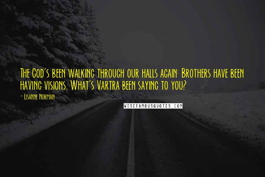 Lisanne Norman Quotes: The God's been walking through our halls again: Brothers have been having visions. What's Vartra been saying to you?