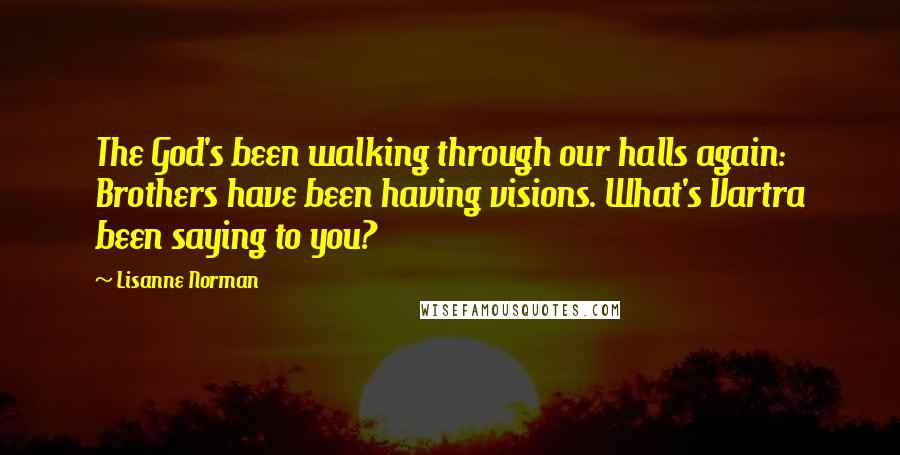 Lisanne Norman Quotes: The God's been walking through our halls again: Brothers have been having visions. What's Vartra been saying to you?