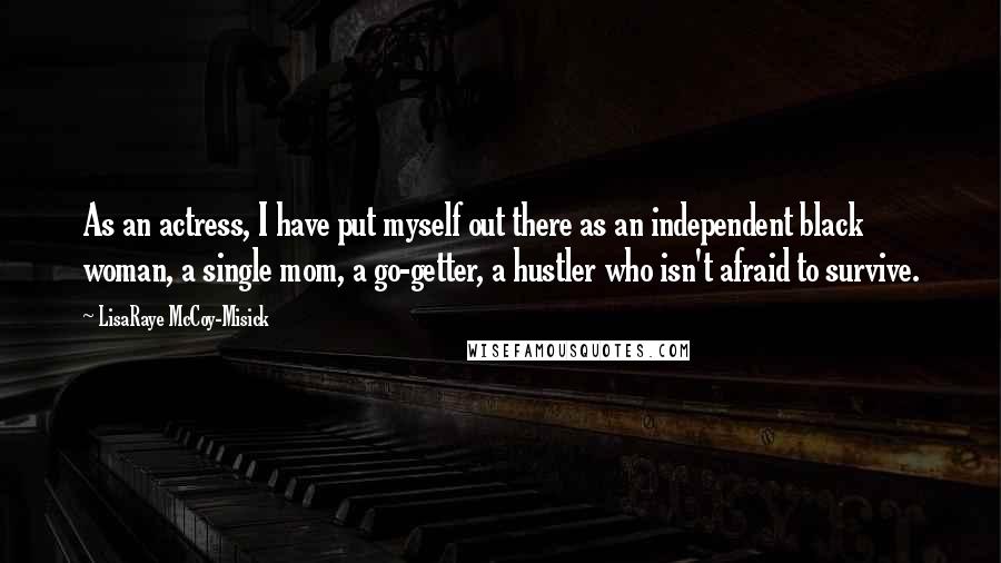 LisaRaye McCoy-Misick Quotes: As an actress, I have put myself out there as an independent black woman, a single mom, a go-getter, a hustler who isn't afraid to survive.