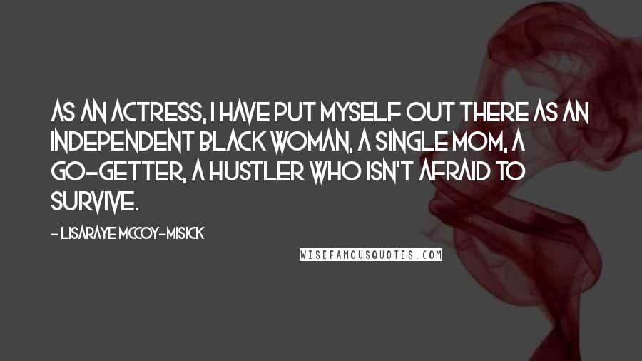 LisaRaye McCoy-Misick Quotes: As an actress, I have put myself out there as an independent black woman, a single mom, a go-getter, a hustler who isn't afraid to survive.