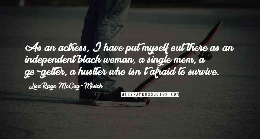 LisaRaye McCoy-Misick Quotes: As an actress, I have put myself out there as an independent black woman, a single mom, a go-getter, a hustler who isn't afraid to survive.