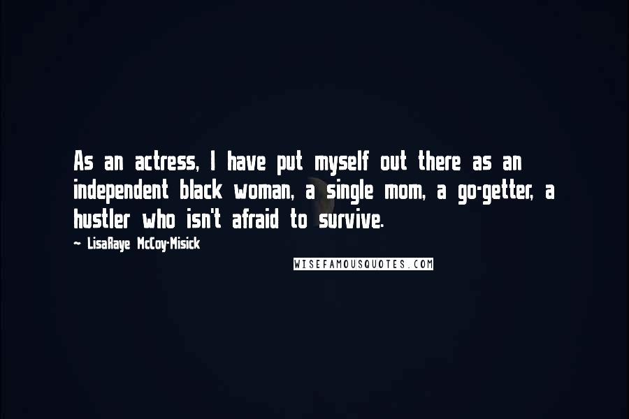 LisaRaye McCoy-Misick Quotes: As an actress, I have put myself out there as an independent black woman, a single mom, a go-getter, a hustler who isn't afraid to survive.